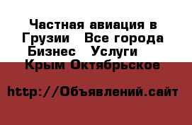 Частная авиация в Грузии - Все города Бизнес » Услуги   . Крым,Октябрьское